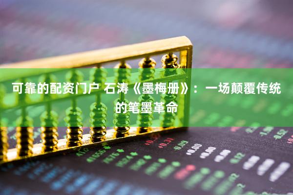 可靠的配资门户 石涛《墨梅册》：一场颠覆传统的笔墨革命