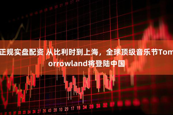 正规实盘配资 从比利时到上海，全球顶级音乐节Tomorrowland将登陆中国