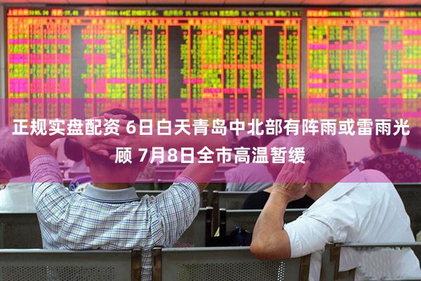 正规实盘配资 6日白天青岛中北部有阵雨或雷雨光顾 7月8日全市高温暂缓