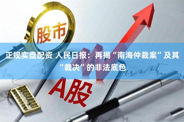 正规实盘配资 人民日报：再揭“南海仲裁案”及其“裁决”的非法底色
