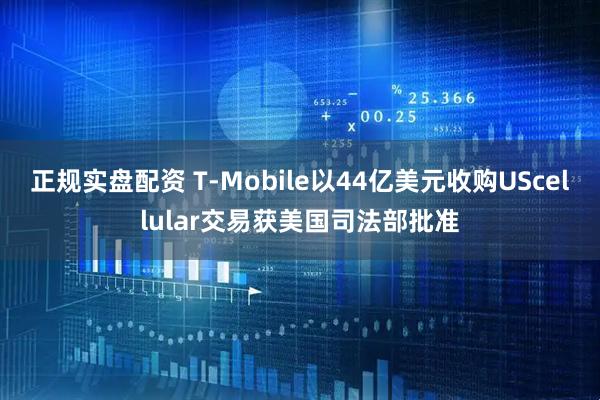 正规实盘配资 T-Mobile以44亿美元收购UScellular交易获美国司法部批准