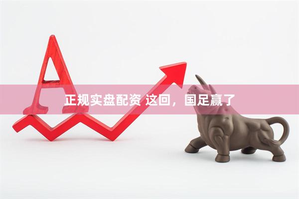 正规实盘配资 这回，国足赢了