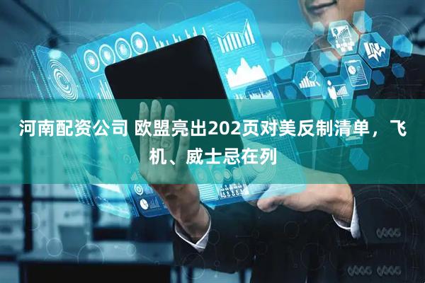 河南配资公司 欧盟亮出202页对美反制清单，飞机、威士忌在列