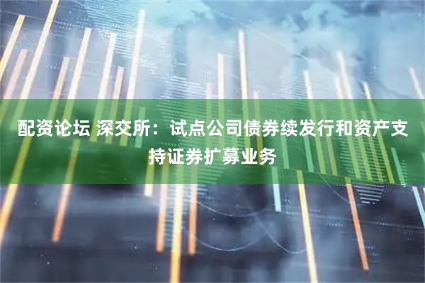 配资论坛 深交所：试点公司债券续发行和资产支持证券扩募业务