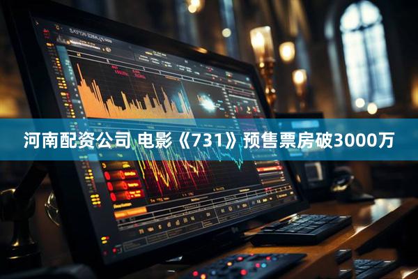 河南配资公司 电影《731》预售票房破3000万