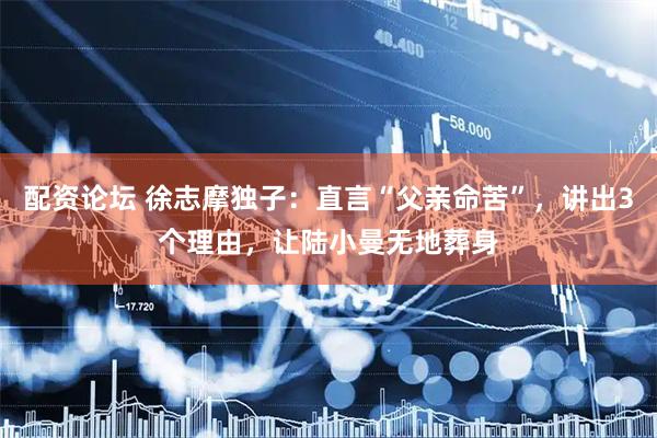 配资论坛 徐志摩独子：直言“父亲命苦”，讲出3个理由，让陆小曼无地葬身