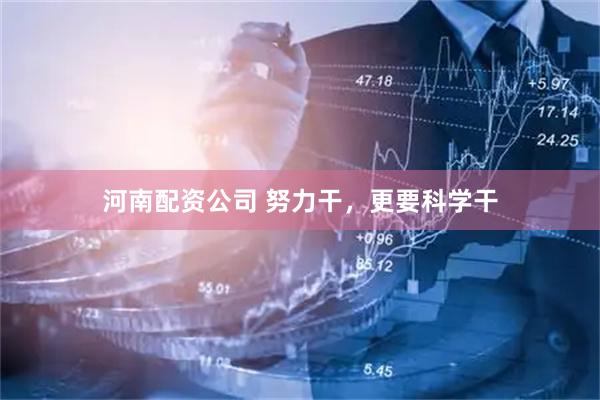 河南配资公司 努力干，更要科学干