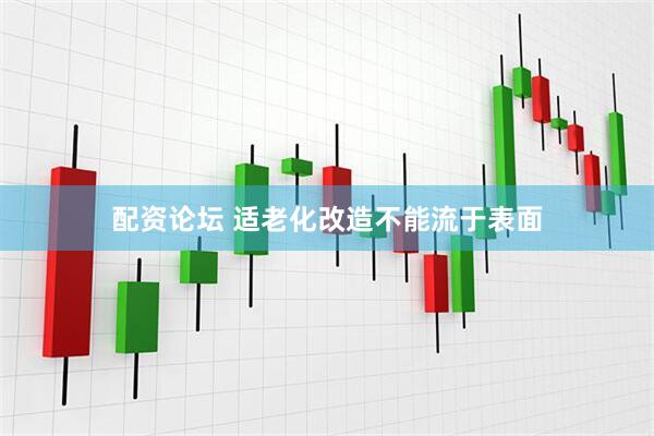 配资论坛 适老化改造不能流于表面