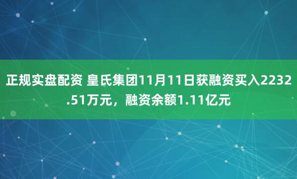 正规实盘配资 皇氏集团11月11日获融资买入2232.51万元，融资余额1.11亿元